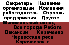 Секретарь › Название организации ­ Компания-работодатель › Отрасль предприятия ­ Другое › Минимальный оклад ­ 20 000 - Все города Работа » Вакансии   . Карачаево-Черкесская респ.,Карачаевск г.